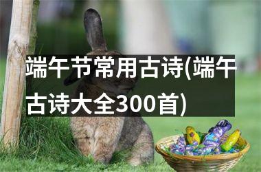 <h3>端午节常用古诗(端午古诗大全300首)