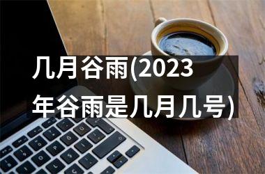 几月谷雨(2025年谷雨是几月几号)