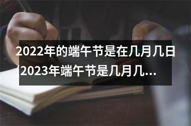 <h3>2022年的端午节是在几月几日(2023年端午节是几月几号啊)