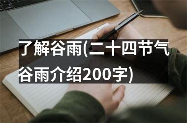 <h3>了解谷雨(二十四节气谷雨介绍200字)