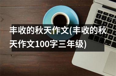 丰收的秋天作文(丰收的秋天作文100字三年级)