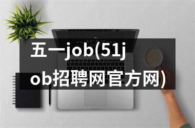 <h3>五一job(51job招聘网网)