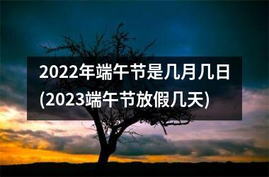 <h3>2022年端午节是几月几日(2023端午节放假几天)
