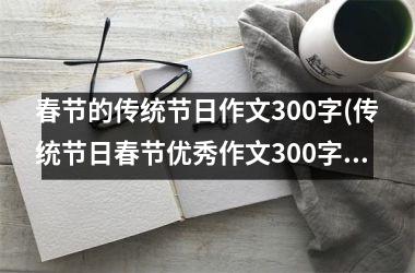 <h3>春节的传统节日作文300字(传统节日春节优秀作文300字)
