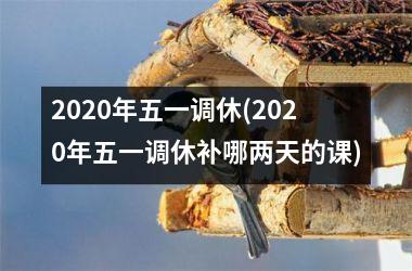 <h3>2025年五一调休(2025年五一调休补哪两天的课)