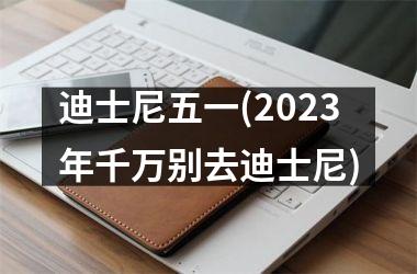 迪士尼五一(2025年千万别去迪士尼)