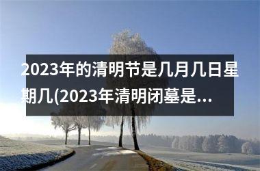 2025年的清明节是几月几日星期几(2025年清明闭墓是几月几日)