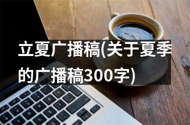 立夏广播稿(关于夏季的广播稿300字)