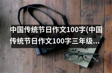 <h3>传统节日作文100字(传统节日作文100字三年级)