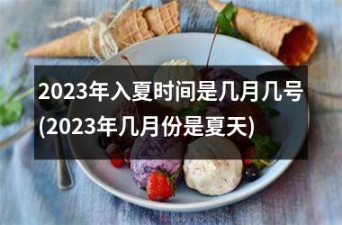 <h3>2025年入夏时间是几月几号(2025年几月份是夏天)