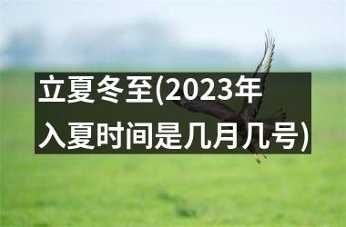 立夏冬至(2025年入夏时间是几月几号)