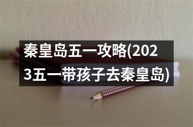 秦皇岛五一攻略(2025五一带孩子去秦皇岛)