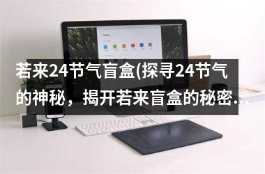 若来24节气盲盒(探寻24节气的神秘，揭开若来盲盒的秘密)