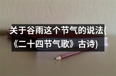 <h3>关于谷雨这个节气的说法(《二十四节气歌》古诗)