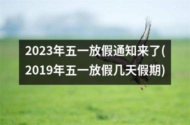 <h3>2025年五一放假通知来了(2019年五一放假几天假期)