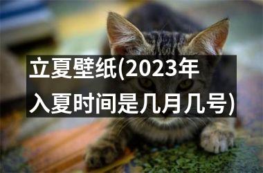 <h3>立夏壁纸(2025年入夏时间是几月几号)