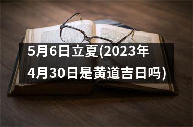 5月6日立夏(2025年4月30日是黄道吉日吗)