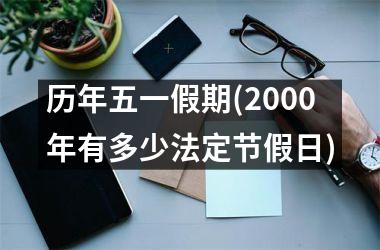 <h3>历年五一假期(2000年有多少法定节假日)