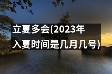 立夏多会(2025年入夏时间是几月几号)