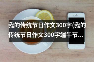 <h3>我的传统节日作文300字(我的传统节日作文300字端午节)