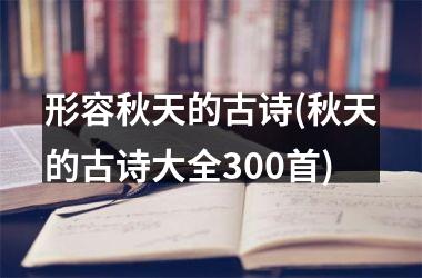 <h3>形容秋天的古诗(秋天的古诗大全300首)