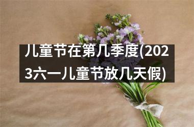 <h3>儿童节在第几季度(2025六一儿童节放几天假)