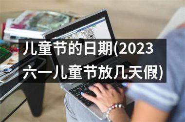 <h3>儿童节的日期(2025六一儿童节放几天假)