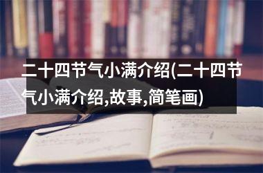 <h3>二十四节气小满介绍(二十四节气小满介绍,故事,简笔画)