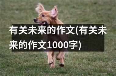 <h3>有关未来的作文(有关未来的作文1000字)