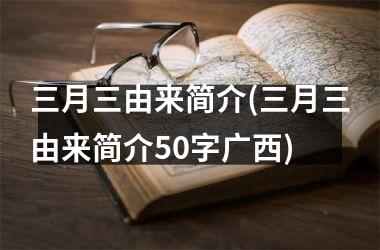 <h3>三月三由来简介(三月三由来简介50字广西)