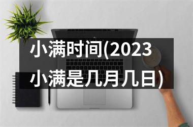 <h3>小满时间(2025小满是几月几日)