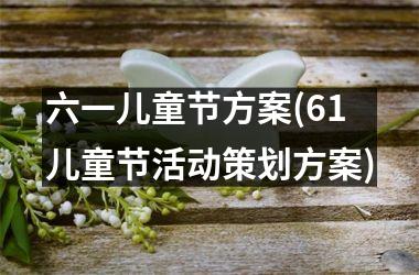 <h3>六一儿童节方案(61儿童节活动策划方案)