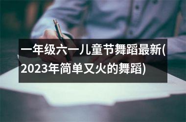 <h3>一年级六一儿童节舞蹈最新(2025年简单又火的舞蹈)