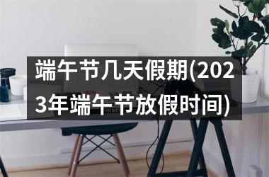 <h3>端午节几天假期(2025年端午节放假时间)