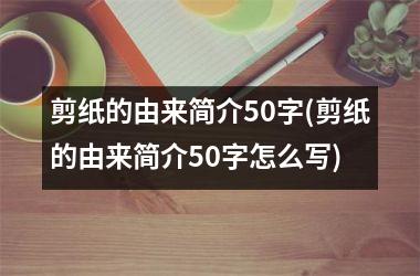 <h3>剪纸的由来简介50字(剪纸的由来简介50字怎么写)