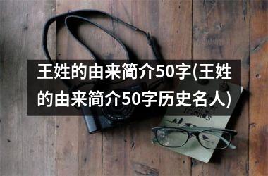 <h3>王姓的由来简介50字(王姓的由来简介50字历史名人)