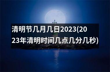 <h3>清明节几月几日2025(2025年清明时间几点几分几秒)