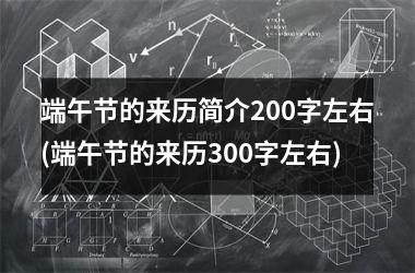 <h3>端午节的来历简介200字左右(端午节的来历300字左右)