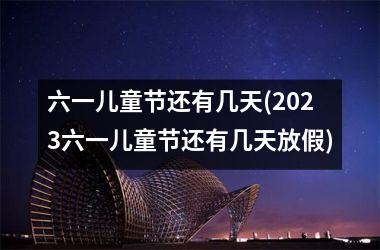 六一儿童节还有几天(2025六一儿童节还有几天放假)