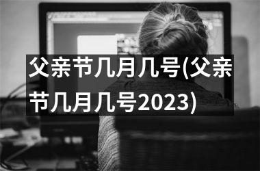 <h3>父亲节几月几号(父亲节几月几号2025)