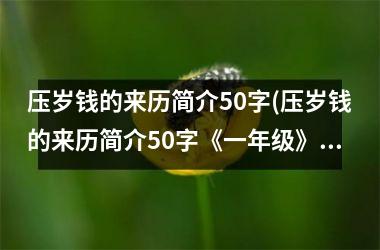 <h3>压岁钱的来历简介50字(压岁钱的来历简介50字《一年级》)