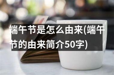 端午节是怎么由来(端午节的由来简介50字)