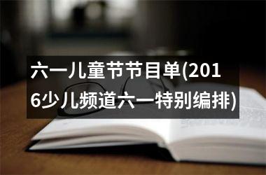 六一儿童节节目单(2016少儿频道六一特别编排)