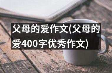 <h3>父母的爱作文(父母的爱400字优秀作文)