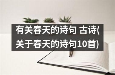 <h3>有关春天的诗句 古诗(关于春天的诗句10首)