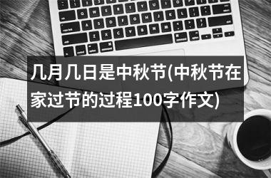 <h3>几月几日是中秋节(中秋节在家过节的过程100字作文)