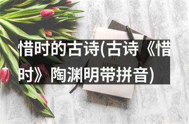 <h3>惜时的古诗(古诗《惜时》陶渊明带拼音)