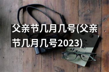 <h3>父亲节几月几号(父亲节几月几号2025)