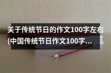 关于传统节日的作文100字左右(传统节日作文100字三年级)