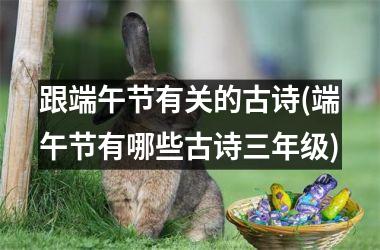 <h3>跟端午节有关的古诗(端午节有哪些古诗三年级)